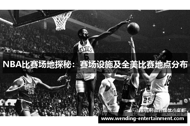 NBA比赛场地探秘：赛场设施及全美比赛地点分布