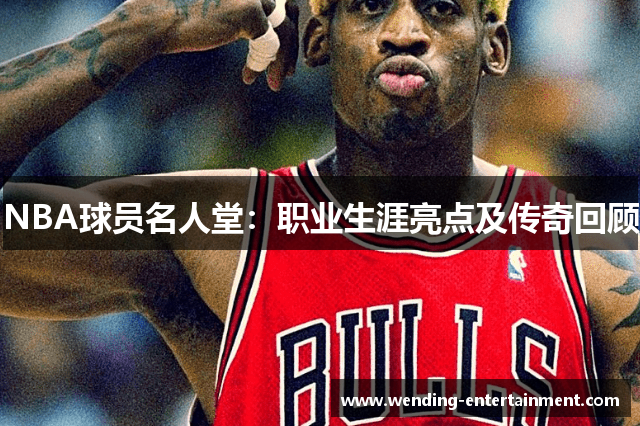 NBA球员名人堂：职业生涯亮点及传奇回顾