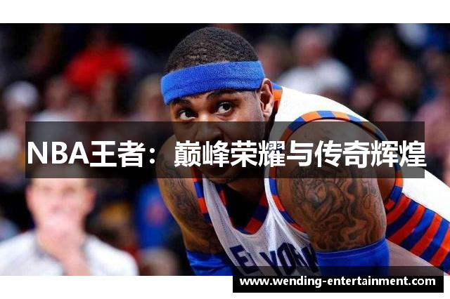 NBA王者：巅峰荣耀与传奇辉煌