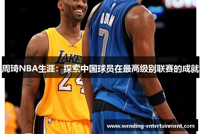 周琦NBA生涯：探索中国球员在最高级别联赛的成就