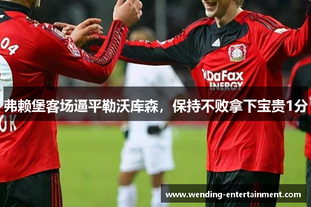 弗赖堡客场逼平勒沃库森，保持不败拿下宝贵1分