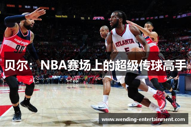 贝尔：NBA赛场上的超级传球高手