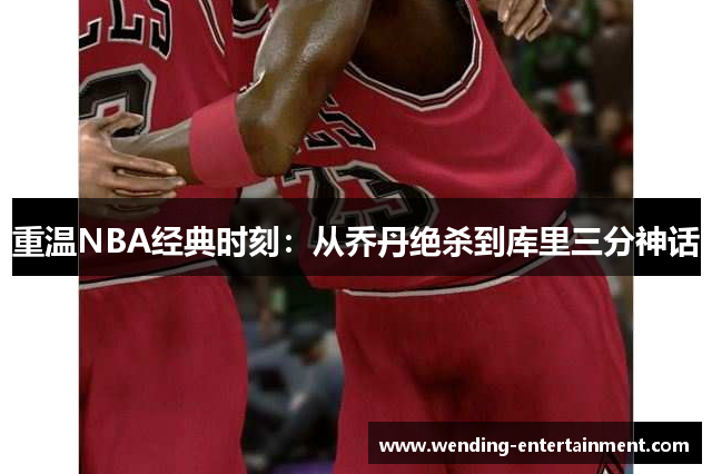 重温NBA经典时刻：从乔丹绝杀到库里三分神话