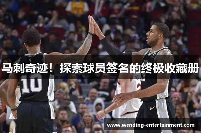 马刺奇迹！探索球员签名的终极收藏册