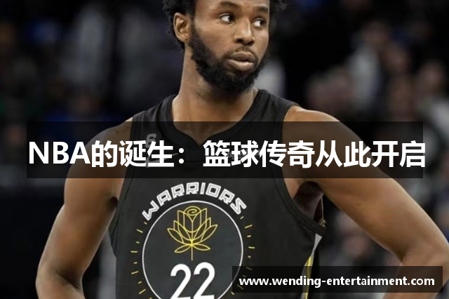 NBA的诞生：篮球传奇从此开启