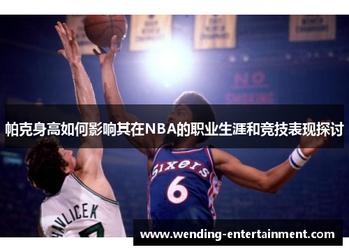 帕克身高如何影响其在NBA的职业生涯和竞技表现探讨