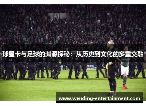 球星卡与足球的渊源探秘：从历史到文化的多重交融