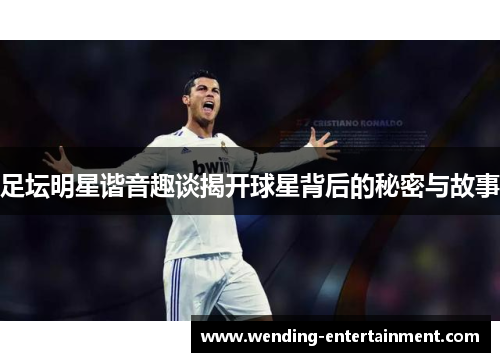 足坛明星谐音趣谈揭开球星背后的秘密与故事