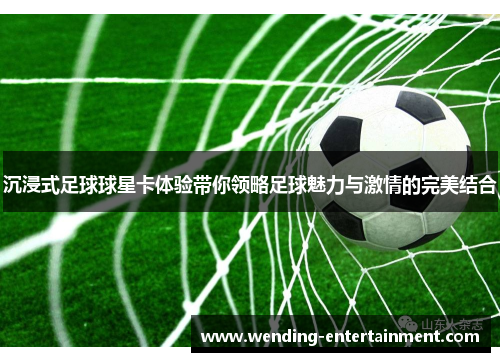 沉浸式足球球星卡体验带你领略足球魅力与激情的完美结合