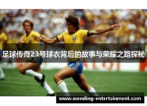 足球传奇23号球衣背后的故事与荣耀之路探秘