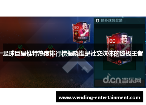 足球巨星推特热度排行榜揭晓谁是社交媒体的终极王者