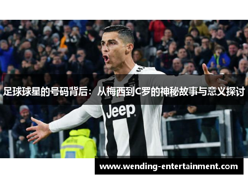 足球球星的号码背后：从梅西到C罗的神秘故事与意义探讨