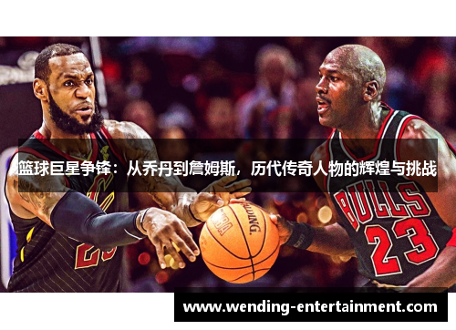 篮球巨星争锋：从乔丹到詹姆斯，历代传奇人物的辉煌与挑战