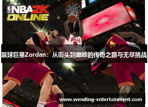 篮球巨星Zordan：从街头到巅峰的传奇之路与无尽挑战