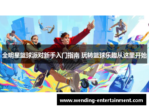 全明星篮球派对新手入门指南 玩转篮球乐趣从这里开始